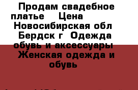 Продам свадебное платье! › Цена ­ 15 000 - Новосибирская обл., Бердск г. Одежда, обувь и аксессуары » Женская одежда и обувь   